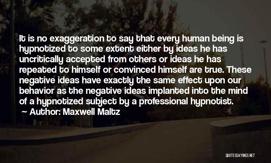 Maxwell Maltz Quotes: It Is No Exaggeration To Say That Every Human Being Is Hypnotized To Some Extent Either By Ideas He Has