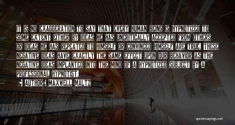Maxwell Maltz Quotes: It Is No Exaggeration To Say That Every Human Being Is Hypnotized To Some Extent Either By Ideas He Has