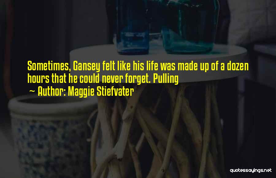 Maggie Stiefvater Quotes: Sometimes, Gansey Felt Like His Life Was Made Up Of A Dozen Hours That He Could Never Forget. Pulling