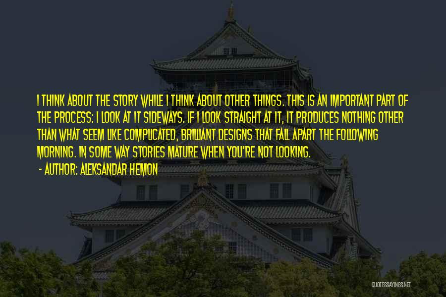 Aleksandar Hemon Quotes: I Think About The Story While I Think About Other Things. This Is An Important Part Of The Process: I