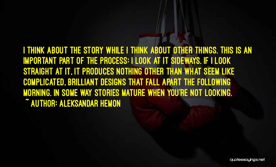Aleksandar Hemon Quotes: I Think About The Story While I Think About Other Things. This Is An Important Part Of The Process: I
