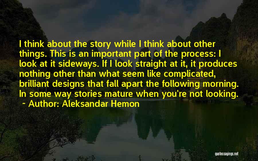 Aleksandar Hemon Quotes: I Think About The Story While I Think About Other Things. This Is An Important Part Of The Process: I