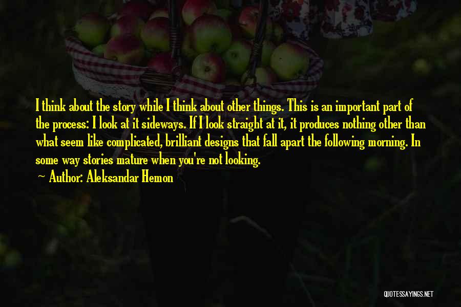 Aleksandar Hemon Quotes: I Think About The Story While I Think About Other Things. This Is An Important Part Of The Process: I