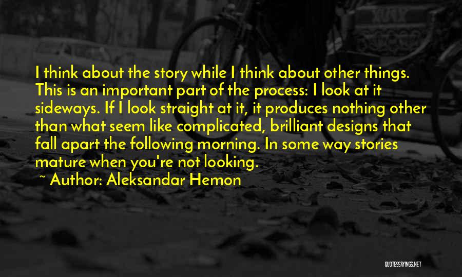 Aleksandar Hemon Quotes: I Think About The Story While I Think About Other Things. This Is An Important Part Of The Process: I