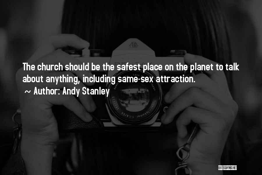 Andy Stanley Quotes: The Church Should Be The Safest Place On The Planet To Talk About Anything, Including Same-sex Attraction.