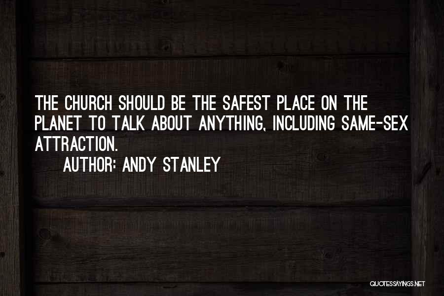 Andy Stanley Quotes: The Church Should Be The Safest Place On The Planet To Talk About Anything, Including Same-sex Attraction.