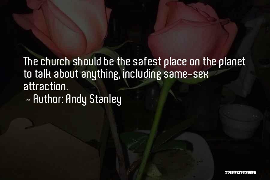 Andy Stanley Quotes: The Church Should Be The Safest Place On The Planet To Talk About Anything, Including Same-sex Attraction.