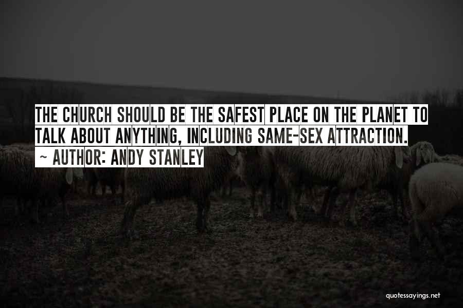 Andy Stanley Quotes: The Church Should Be The Safest Place On The Planet To Talk About Anything, Including Same-sex Attraction.