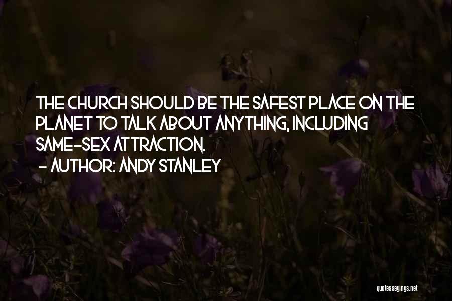 Andy Stanley Quotes: The Church Should Be The Safest Place On The Planet To Talk About Anything, Including Same-sex Attraction.