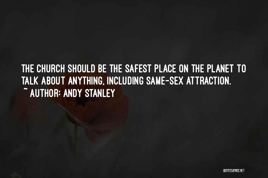 Andy Stanley Quotes: The Church Should Be The Safest Place On The Planet To Talk About Anything, Including Same-sex Attraction.