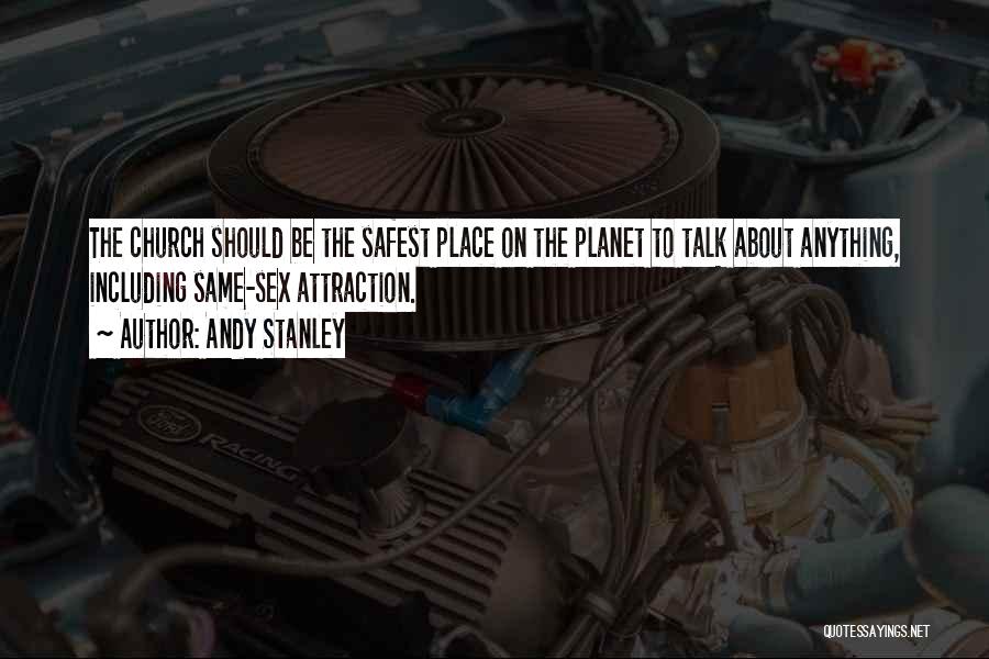 Andy Stanley Quotes: The Church Should Be The Safest Place On The Planet To Talk About Anything, Including Same-sex Attraction.