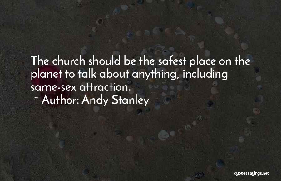 Andy Stanley Quotes: The Church Should Be The Safest Place On The Planet To Talk About Anything, Including Same-sex Attraction.