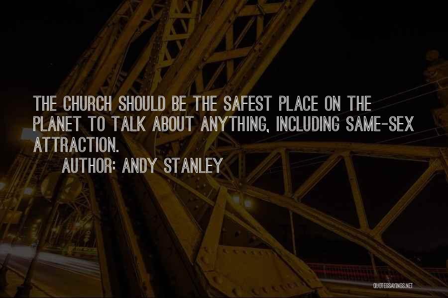 Andy Stanley Quotes: The Church Should Be The Safest Place On The Planet To Talk About Anything, Including Same-sex Attraction.