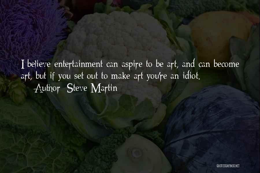Steve Martin Quotes: I Believe Entertainment Can Aspire To Be Art, And Can Become Art, But If You Set Out To Make Art