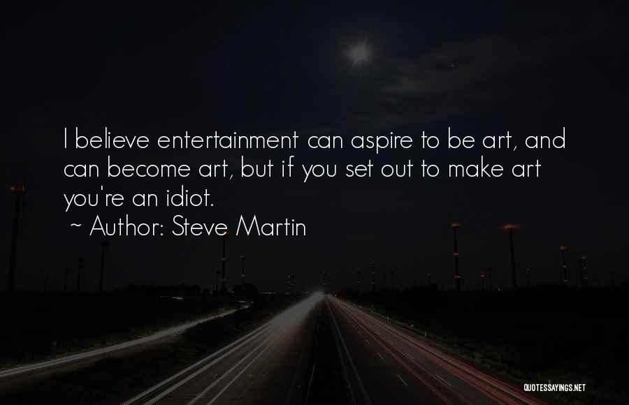 Steve Martin Quotes: I Believe Entertainment Can Aspire To Be Art, And Can Become Art, But If You Set Out To Make Art
