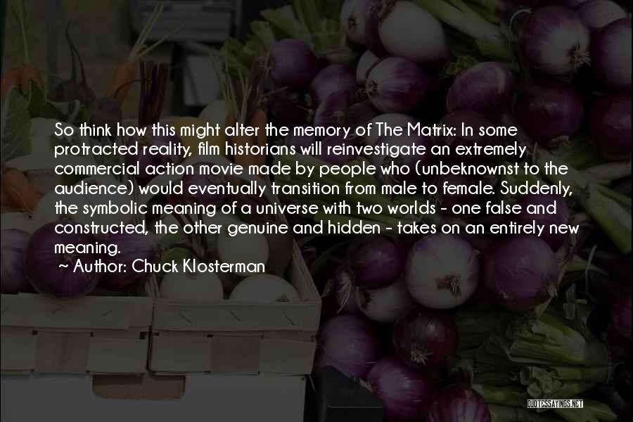 Chuck Klosterman Quotes: So Think How This Might Alter The Memory Of The Matrix: In Some Protracted Reality, Film Historians Will Reinvestigate An