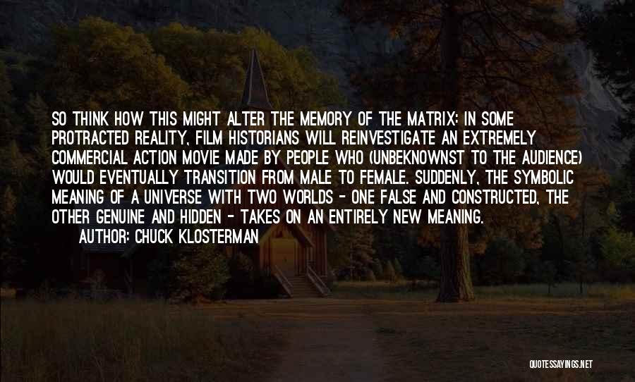 Chuck Klosterman Quotes: So Think How This Might Alter The Memory Of The Matrix: In Some Protracted Reality, Film Historians Will Reinvestigate An