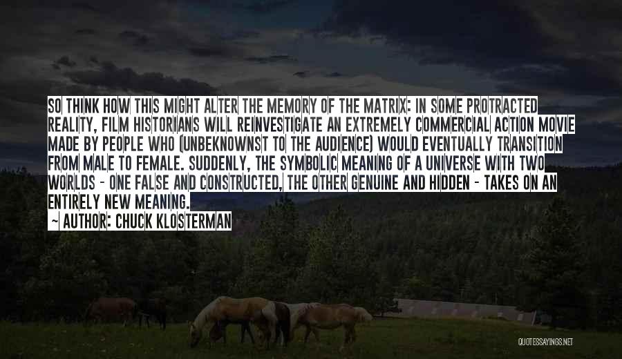 Chuck Klosterman Quotes: So Think How This Might Alter The Memory Of The Matrix: In Some Protracted Reality, Film Historians Will Reinvestigate An
