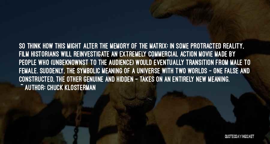 Chuck Klosterman Quotes: So Think How This Might Alter The Memory Of The Matrix: In Some Protracted Reality, Film Historians Will Reinvestigate An