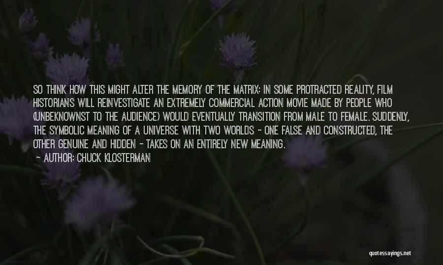 Chuck Klosterman Quotes: So Think How This Might Alter The Memory Of The Matrix: In Some Protracted Reality, Film Historians Will Reinvestigate An