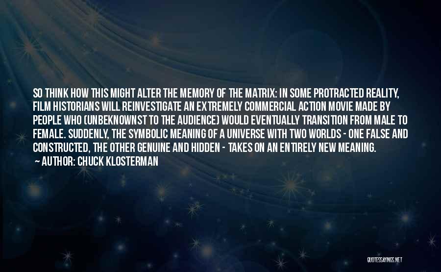 Chuck Klosterman Quotes: So Think How This Might Alter The Memory Of The Matrix: In Some Protracted Reality, Film Historians Will Reinvestigate An