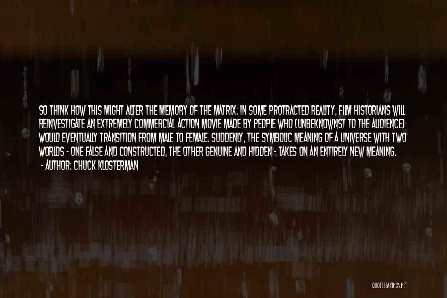 Chuck Klosterman Quotes: So Think How This Might Alter The Memory Of The Matrix: In Some Protracted Reality, Film Historians Will Reinvestigate An