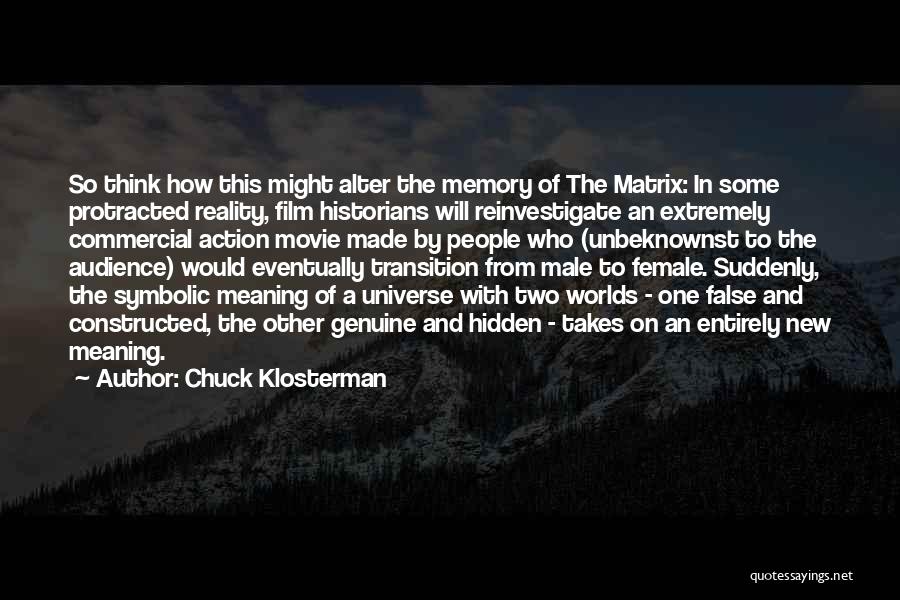Chuck Klosterman Quotes: So Think How This Might Alter The Memory Of The Matrix: In Some Protracted Reality, Film Historians Will Reinvestigate An