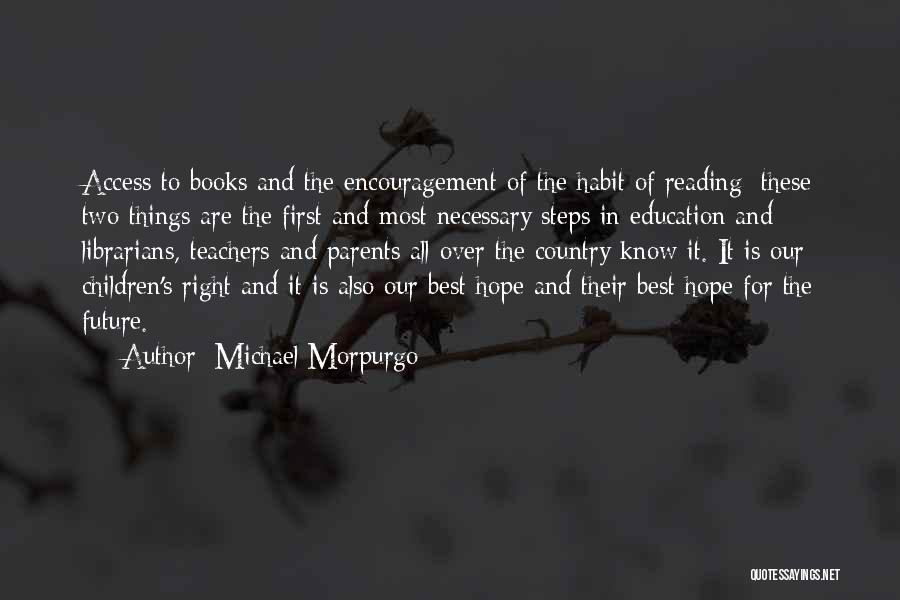 Michael Morpurgo Quotes: Access To Books And The Encouragement Of The Habit Of Reading: These Two Things Are The First And Most Necessary