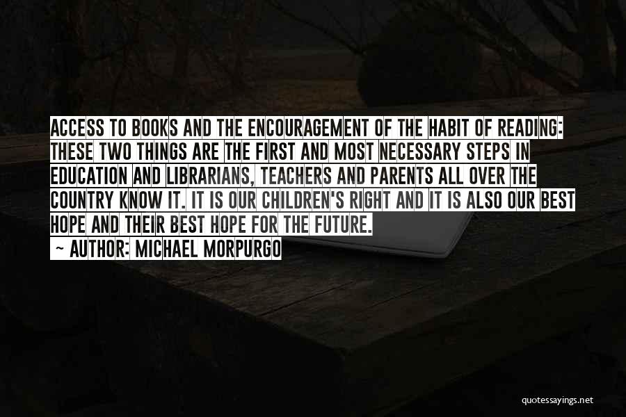 Michael Morpurgo Quotes: Access To Books And The Encouragement Of The Habit Of Reading: These Two Things Are The First And Most Necessary