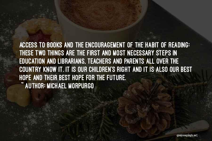 Michael Morpurgo Quotes: Access To Books And The Encouragement Of The Habit Of Reading: These Two Things Are The First And Most Necessary