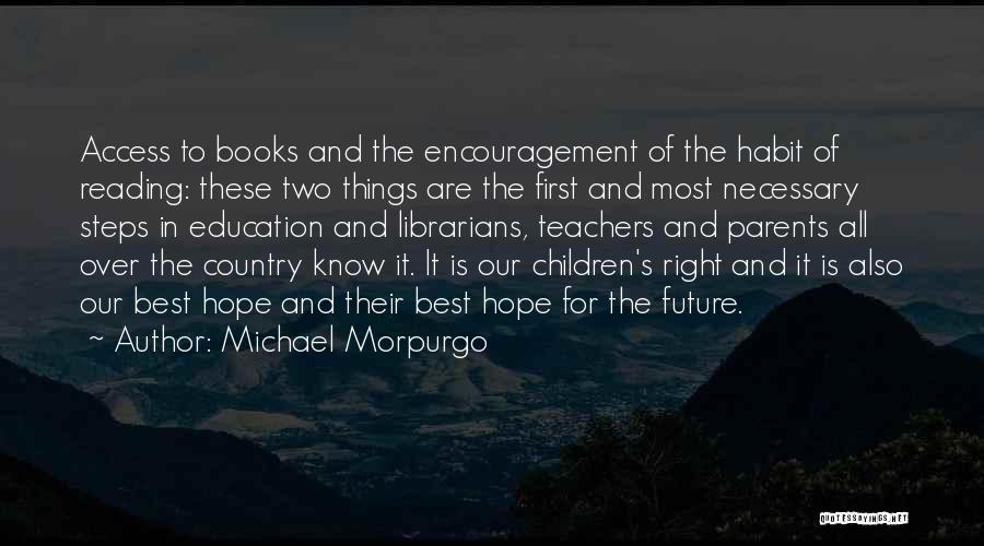 Michael Morpurgo Quotes: Access To Books And The Encouragement Of The Habit Of Reading: These Two Things Are The First And Most Necessary