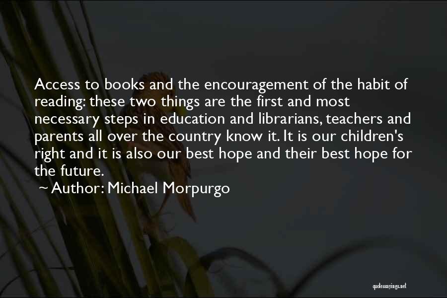 Michael Morpurgo Quotes: Access To Books And The Encouragement Of The Habit Of Reading: These Two Things Are The First And Most Necessary