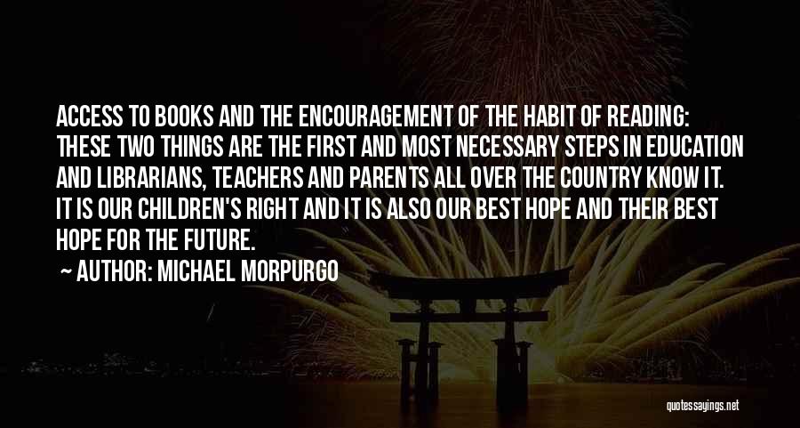 Michael Morpurgo Quotes: Access To Books And The Encouragement Of The Habit Of Reading: These Two Things Are The First And Most Necessary