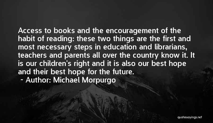 Michael Morpurgo Quotes: Access To Books And The Encouragement Of The Habit Of Reading: These Two Things Are The First And Most Necessary