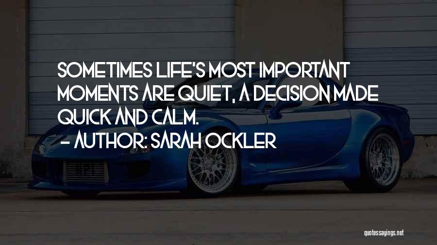 Sarah Ockler Quotes: Sometimes Life's Most Important Moments Are Quiet, A Decision Made Quick And Calm.