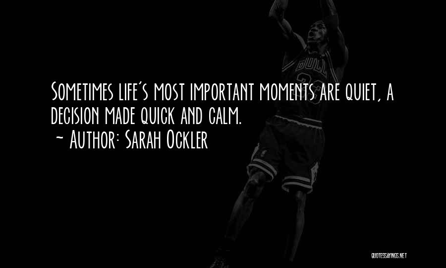 Sarah Ockler Quotes: Sometimes Life's Most Important Moments Are Quiet, A Decision Made Quick And Calm.