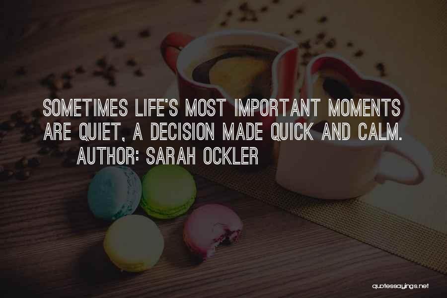 Sarah Ockler Quotes: Sometimes Life's Most Important Moments Are Quiet, A Decision Made Quick And Calm.