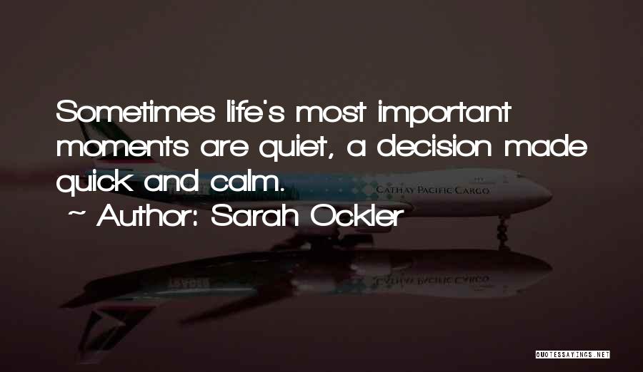 Sarah Ockler Quotes: Sometimes Life's Most Important Moments Are Quiet, A Decision Made Quick And Calm.