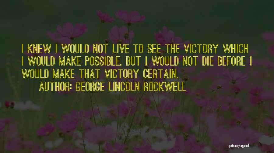 George Lincoln Rockwell Quotes: I Knew I Would Not Live To See The Victory Which I Would Make Possible. But I Would Not Die