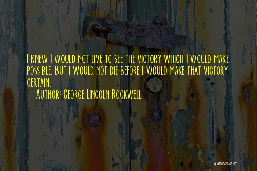 George Lincoln Rockwell Quotes: I Knew I Would Not Live To See The Victory Which I Would Make Possible. But I Would Not Die