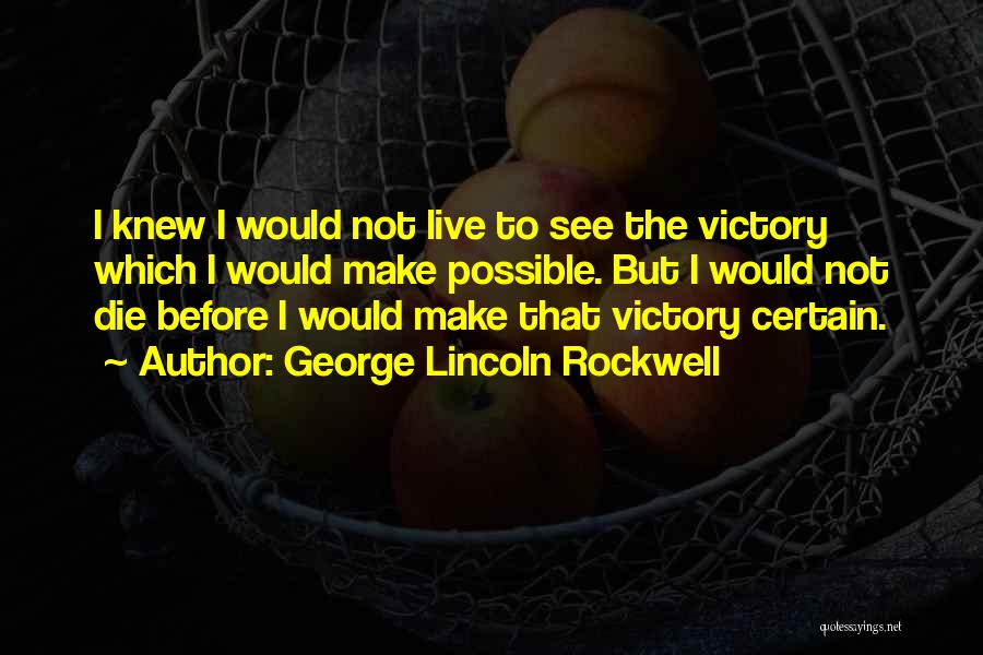 George Lincoln Rockwell Quotes: I Knew I Would Not Live To See The Victory Which I Would Make Possible. But I Would Not Die