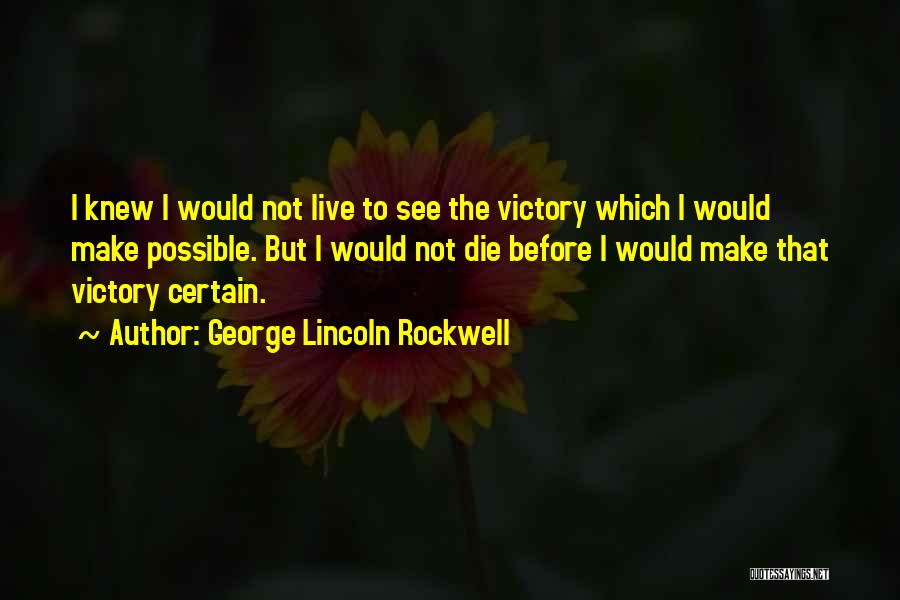 George Lincoln Rockwell Quotes: I Knew I Would Not Live To See The Victory Which I Would Make Possible. But I Would Not Die