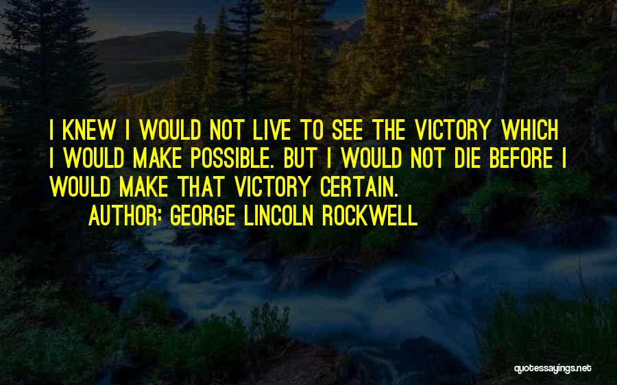 George Lincoln Rockwell Quotes: I Knew I Would Not Live To See The Victory Which I Would Make Possible. But I Would Not Die