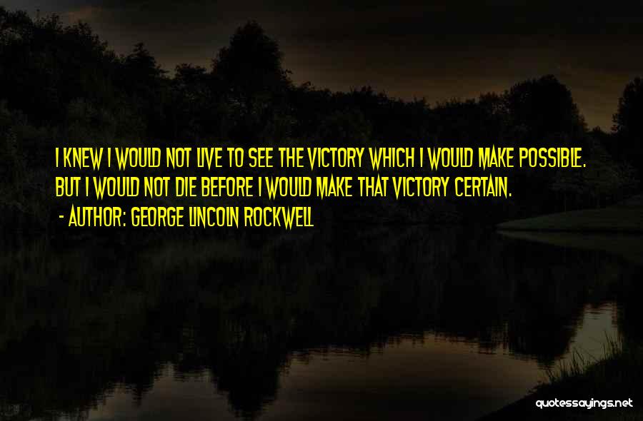 George Lincoln Rockwell Quotes: I Knew I Would Not Live To See The Victory Which I Would Make Possible. But I Would Not Die