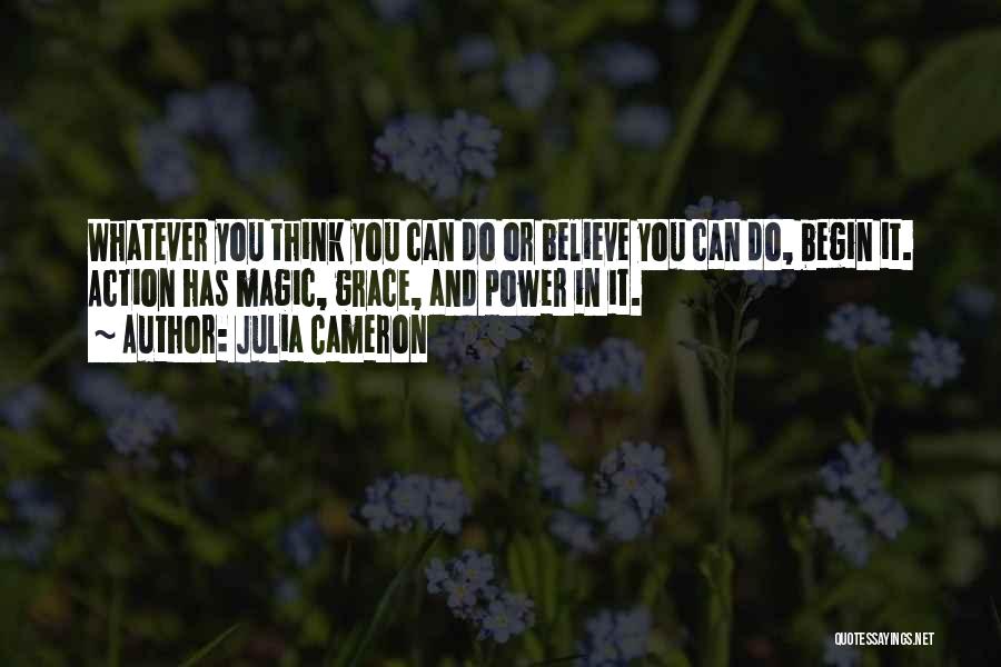 Julia Cameron Quotes: Whatever You Think You Can Do Or Believe You Can Do, Begin It. Action Has Magic, Grace, And Power In