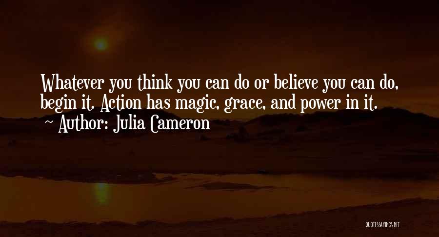 Julia Cameron Quotes: Whatever You Think You Can Do Or Believe You Can Do, Begin It. Action Has Magic, Grace, And Power In