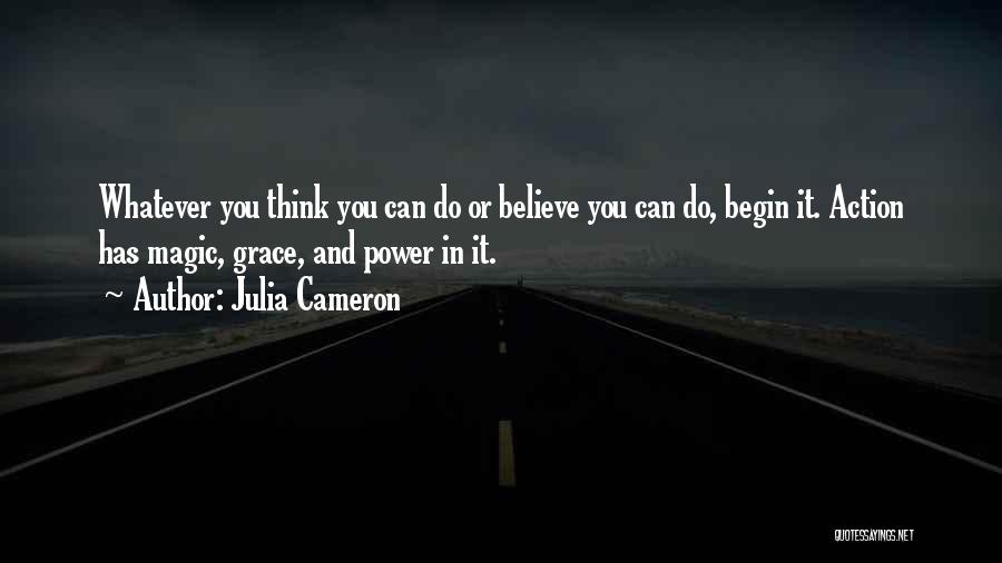 Julia Cameron Quotes: Whatever You Think You Can Do Or Believe You Can Do, Begin It. Action Has Magic, Grace, And Power In