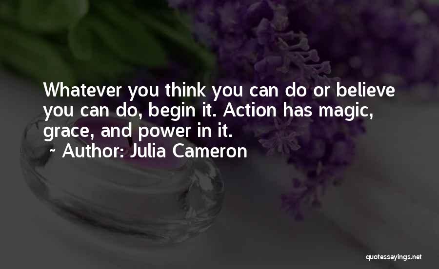 Julia Cameron Quotes: Whatever You Think You Can Do Or Believe You Can Do, Begin It. Action Has Magic, Grace, And Power In