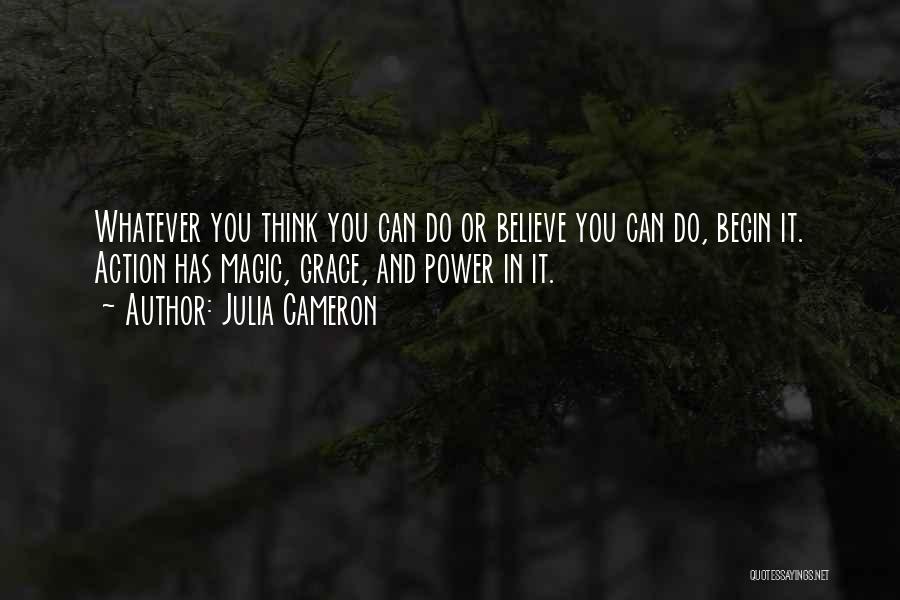 Julia Cameron Quotes: Whatever You Think You Can Do Or Believe You Can Do, Begin It. Action Has Magic, Grace, And Power In