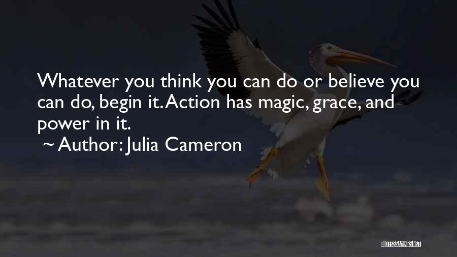 Julia Cameron Quotes: Whatever You Think You Can Do Or Believe You Can Do, Begin It. Action Has Magic, Grace, And Power In